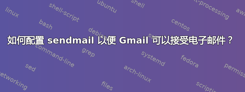 如何配置 sendmail 以便 Gmail 可以接受电子邮件？