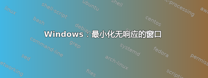 Windows：最小化无响应的窗口