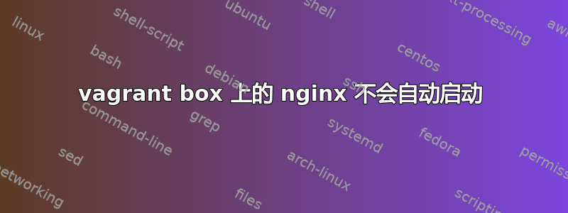 vagrant box 上的 nginx 不会自动启动