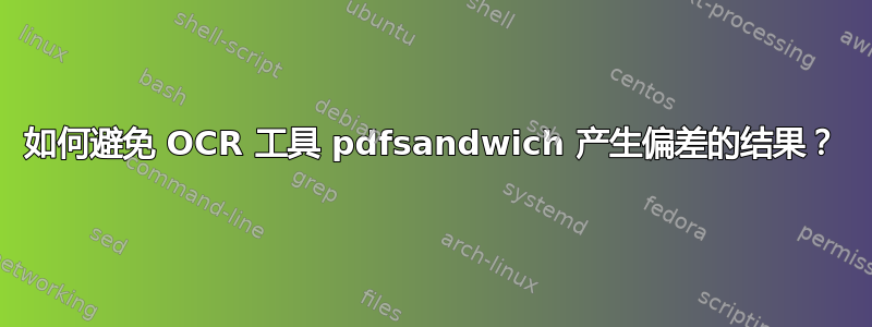 如何避免 OCR 工具 pdfsandwich 产生偏差的结果？