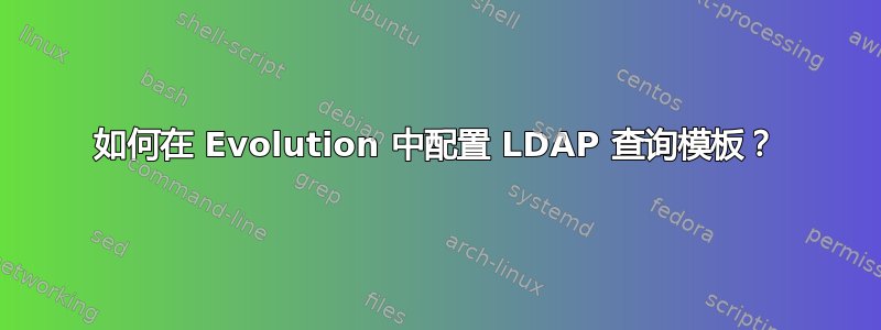 如何在 Evolution 中配置 LDAP 查询模板？