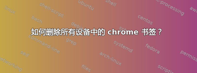 如何删除所有设备中的 chrome 书签？