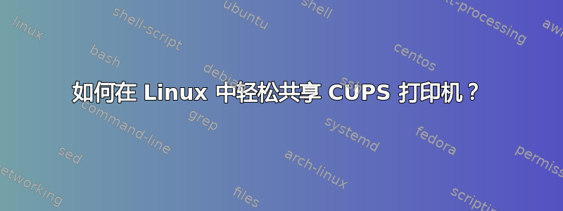 如何在 Linux 中轻松共享 CUPS 打印机？