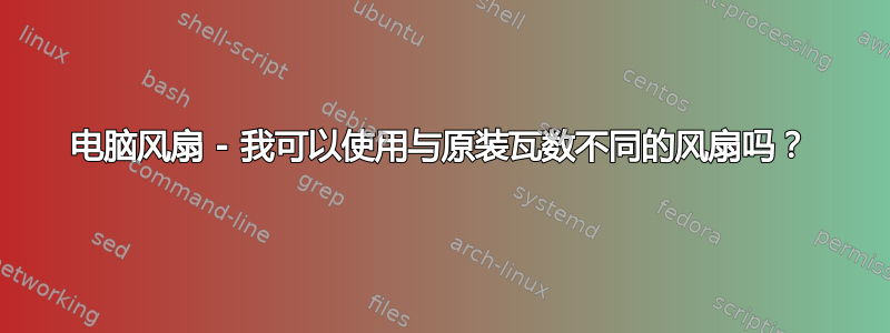 电脑风扇 - 我可以使用与原装瓦数不同的风扇吗？