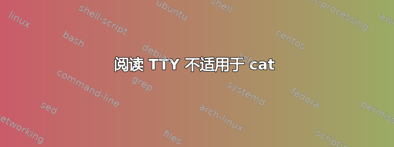 阅读 TTY 不适用于 cat