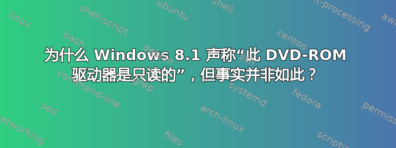 为什么 Windows 8.1 声称“此 DVD-ROM 驱动器是只读的”，但事实并非如此？