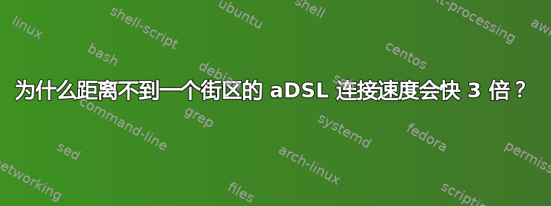 为什么距离不到一个街区的 aDSL 连接速度会快 3 倍？