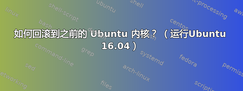 如何回滚到之前的 Ubuntu 内核？ （运行Ubuntu 16.04）