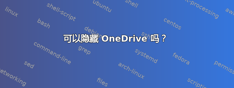 可以隐藏 OneDrive 吗？