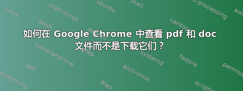 如何在 Google Chrome 中查看 pdf 和 doc 文件而不是下载它们？