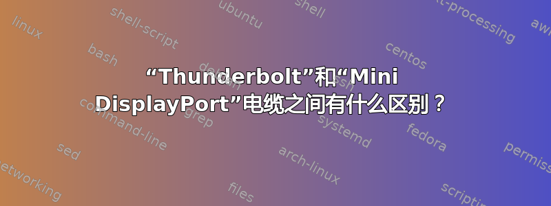 “Thunderbolt”和“Mini DisplayPort”电缆之间有什么区别？