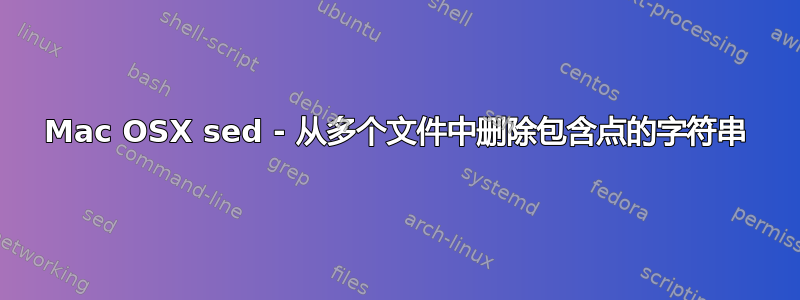 Mac OSX sed - 从多个文件中删除包含点的字符串