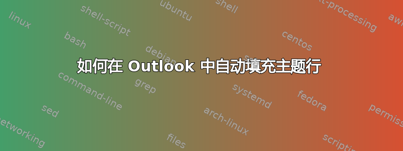 如何在 Outlook 中自动填充主题行