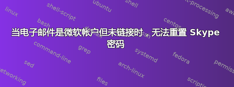 当电子邮件是微软帐户但未链接时，无法重置 Skype 密码