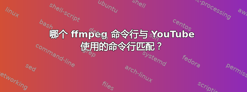 哪个 ffmpeg 命令行与 YouTube 使用的命令行匹配？