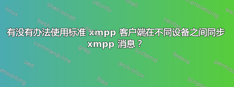 有没有办法使用标准 xmpp 客户端在不同设备之间同步 xm​​pp 消息？