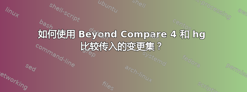 如何使用 Beyond Compare 4 和 hg 比较传入的变更集？