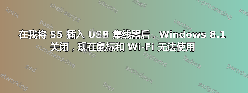 在我将 S5 插入 USB 集线器后，Windows 8.1 关闭，现在鼠标和 Wi-Fi 无法使用