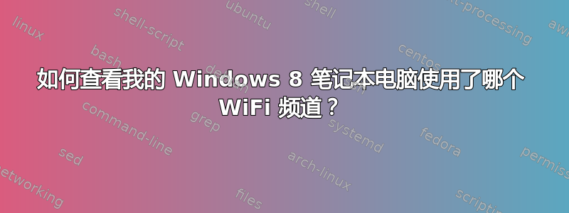 如何查看我的 Windows 8 笔记本电脑使用了哪个 WiFi 频道？