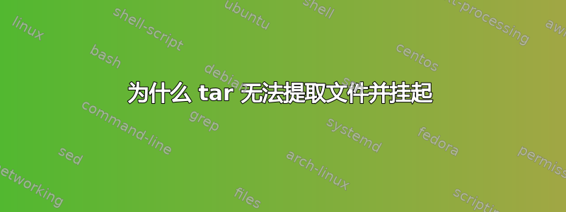 为什么 tar 无法提取文件并挂起