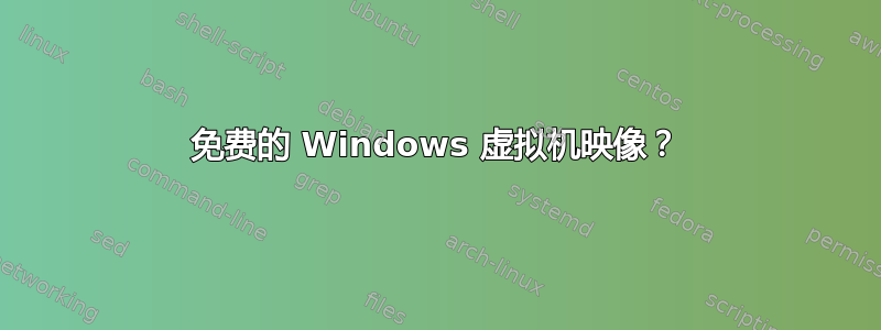 免费的 Windows 虚拟机映像？