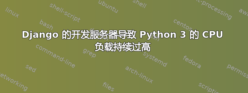 Django 的开发服务器导致 Python 3 的 CPU 负载持续过高