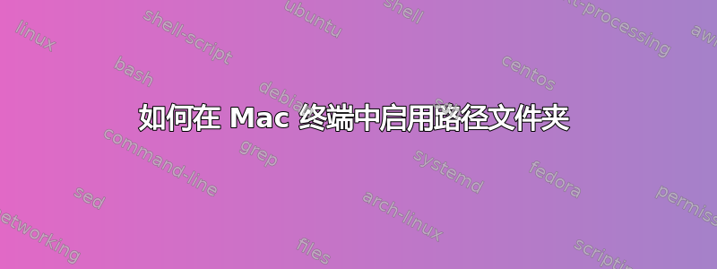 如何在 Mac 终端中启用路径文件夹