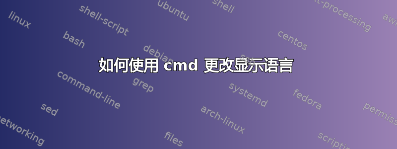 如何使用 cmd 更改显示语言