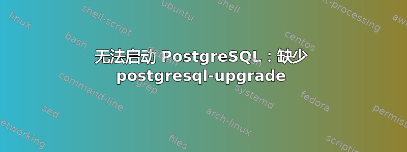 无法启动 PostgreSQL：缺少 postgresql-upgrade