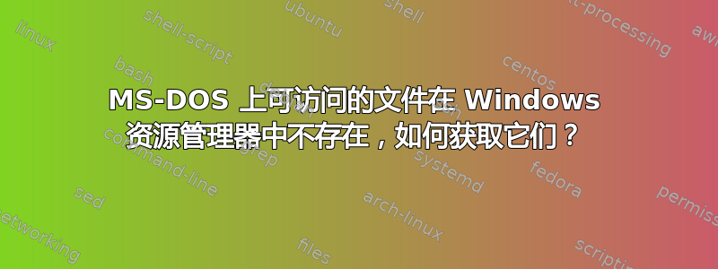 MS-DOS 上可访问的文件在 Windows 资源管理器中不存在，如何获取它们？