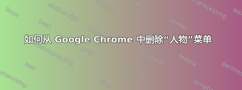 如何从 Google Chrome 中删除“人物”菜单 