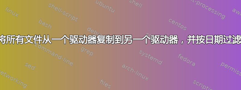 将所有文件从一个驱动器复制到另一个驱动器，并按日期过滤