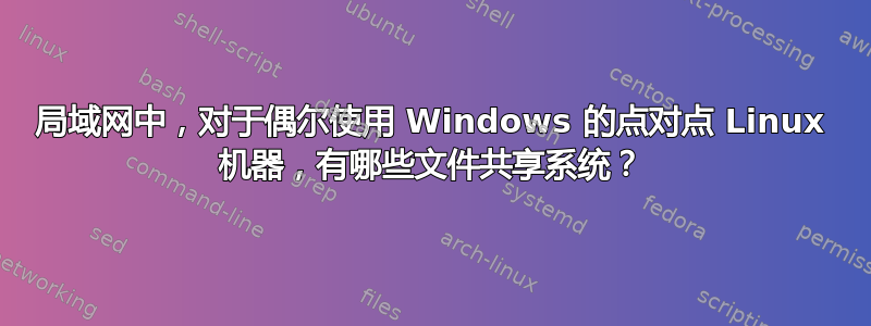 局域网中，对于偶尔使用 Windows 的点对点 Linux 机器，有哪些文件共享系统？