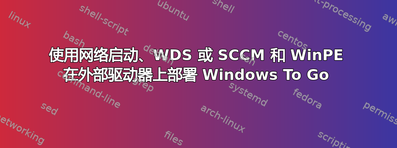 使用网络启动、WDS 或 SCCM 和 WinPE 在外部驱动器上部署 Windows To Go