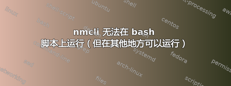 nmcli 无法在 bash 脚本上运行（但在其他地方可以运行）