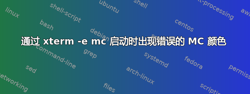 通过 xterm -e mc 启动时出现错误的 MC 颜色