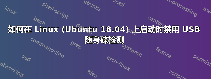 如何在 Linux (Ubuntu 18.04) 上启动时禁用 USB 随身碟检测