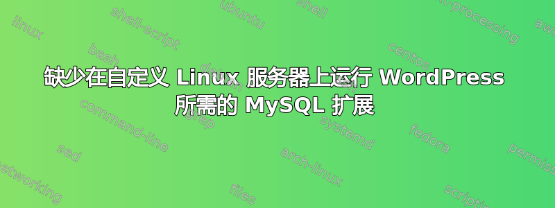 缺少在自定义 Linux 服务器上运行 WordPress 所需的 MySQL 扩展