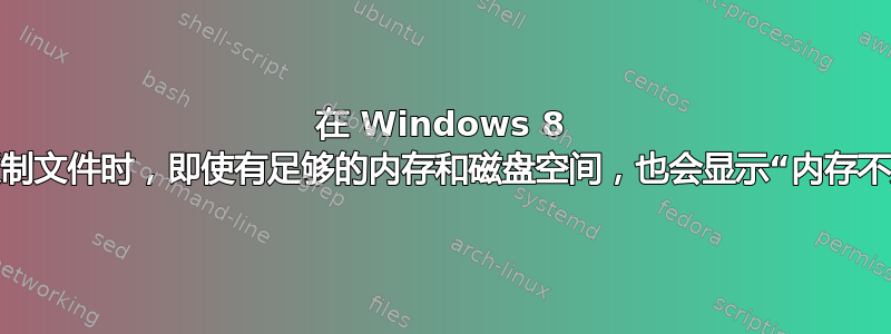 在 Windows 8 上复制文件时，即使有足够的内存和磁盘空间，也会显示“内存不足”