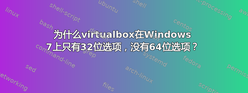 为什么virtualbox在Windows 7上只有32位选项，没有64位选项？