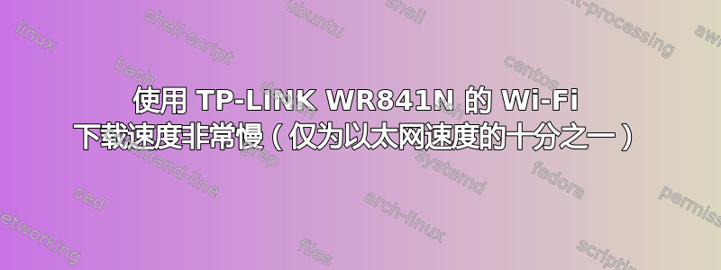 使用 TP-LINK WR841N 的 Wi-Fi 下载速度非常慢（仅为以太网速度的十分之一）