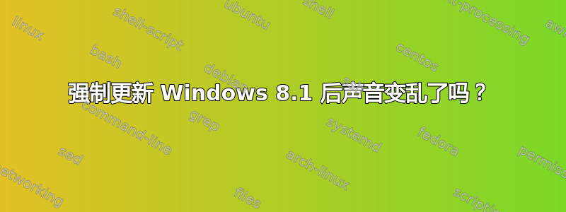 强制更新 Windows 8.1 后声音变乱了吗？