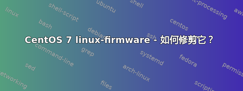 CentOS 7 linux-firmware - 如何修剪它？