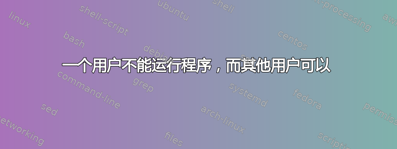 一个用户不能运行程序，而其他用户可以