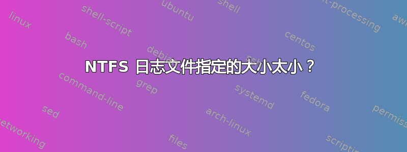 NTFS 日志文件指定的大小太小？