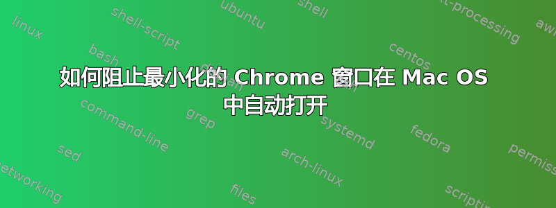 如何阻止最小化的 Chrome 窗口在 Mac OS 中自动打开