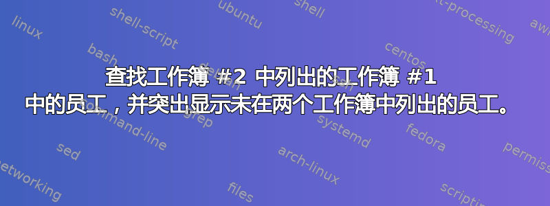 查找工作簿 #2 中列出的工作簿 #1 中的员工，并突出显示未在两个工作簿中列出的员工。