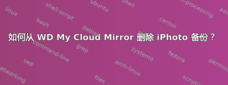 如何从 WD My Cloud Mirror 删除 iPhoto 备份？