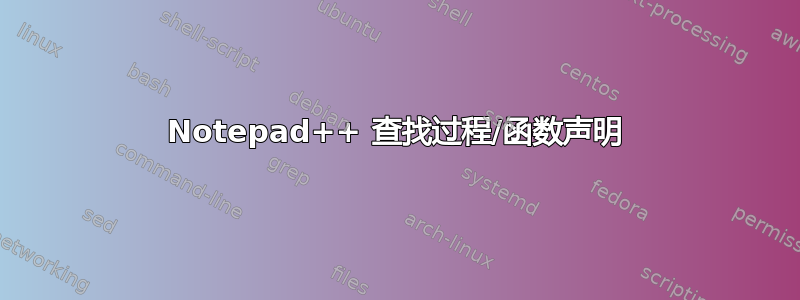 Notepad++ 查找过程/函数声明