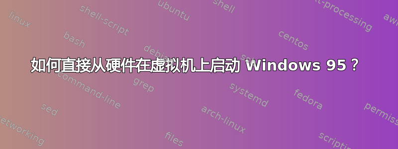 如何直接从硬件在虚拟机上启动 Windows 95？